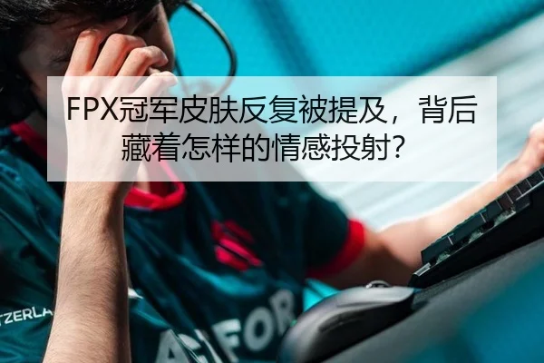 FPX冠军皮肤反复被提及，背后藏着怎样的情感投射？