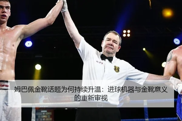 姆巴佩金靴话题为何持续升温：进球机器与金靴意义的重新审视